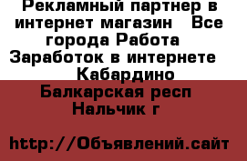 Рекламный партнер в интернет-магазин - Все города Работа » Заработок в интернете   . Кабардино-Балкарская респ.,Нальчик г.